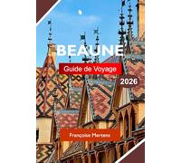 BEAUNE GUIDE DE VOYAGE 2026: Explorez la Bourgogne, France, avec des vignobles de classe mondiale, une architecture historique, des caves à vin et une gastronomie française