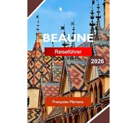 BEAUNE REISEFÜHRER 2026: Entdecken Sie Burgund, Frankreich mit erstklassigen Weinbergen, historischer Architektur, Weinkellern und französischer Gastronomie