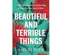 Beautiful and Terrible Things: Faith, Doubt, and Discovering a Way Back to Each Other