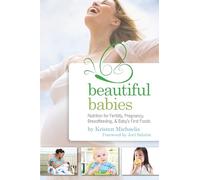 Beautiful Babies: Nutrition for Fertility, Pregnancy, Breast-feeding, and Baby's First Foods