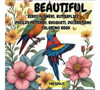 Beautiful Birds, Flowers, Butterflies, Paisley Patterns, Bouquets, Decorations: Beautiful Birds, Flowers, Butterflies, Paisley Patterns, Bouquets, ... Wonders, Nature’s Most Beautiful Designs