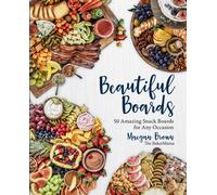 Beautiful Boards : 50 Amazing Snack Boards for Any Occasion