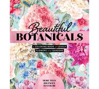 Beautiful Botanicals : A Coloring Book of Lovely Flowers and Gardens - More than 100 pages to color!