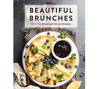 Beautiful Brunches: The Complete Cookbook: Over 100 Sweet and Savory Recipes For Breakfast and Lunch ... Brunch! (Complete Cookbook Collection)