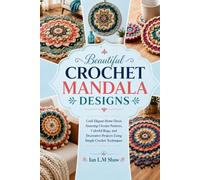 Beautiful Crochet Mandala Designs: Craft Elegant Home Décor, Stunning Circular Patterns, Colorful Rugs, and Decorative Projects Using Simple Crochet Techniques