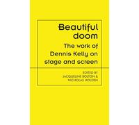 Beautiful doom: The Work of Dennis Kelly on Stage and Screen (Theatre: Theory - Practice - Performance)