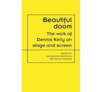 Beautiful doom: The work of Dennis Kelly on stage and screen (Theatre: Theory - Practice - Performance)