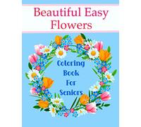 Beautiful Easy Flowers Coloring Book For Seniors: Ideal for Older Adults And People With Dementia & Alzheimer’s, Large Print