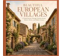 Beautiful European Villages: A Visual Journey Through Timeless Cobbled Streets, Village Squares, Fountains, Cafés, Markets, Peaceful Canals, Stone ... Colorful Doors (The Simple Beauty Collection)