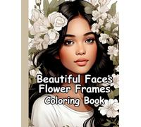 BEAUTIFUL FACES FLOWER FRAMES COLORING BOOK: EASY COLORING, FLOWERS AND FACES, COLORING RELAXATION, GREY SCALE COLORING BOOK, REALISTIC LOVELY GIRLS ... COLORING BOOK FOR GIRLS, TEENS, WOMEN, ADULTS