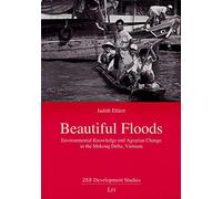 Beautiful Floods: Environmental Knowledge and Agrarian Change in the Mekong Delta, Vietnam: 19 (ZEF Development Studies)