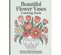 Beautiful Flower Vases Coloring Book: A Relaxing Floral Arrangements for Stress Relief and Creativit