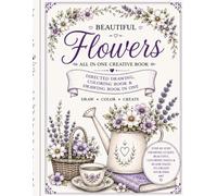 Beautiful Flowers-All In One Creative Book: Directed Drawing, Coloring Book, & Drawing Book In One: Draw-Color-Create