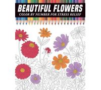 Beautiful Flowers Color By Number for Stress Relief: A Relaxing Collection of Elegant Floral Designs with Easy Numbered Coloring Guides to Help Adults ... the Mind, and Enjoy Peaceful Creative Moments