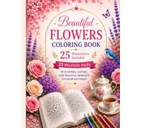 Beautiful Flowers Coloring Book: 25 Relaxing Flower Designs for Stress Relief, Mindfulness, Relaxation and Creative Fun