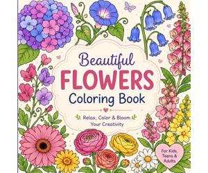 Beautiful Flowers Coloring Book For Kids, Teens & Adults: Relax, Color & Bloom Your Creativity