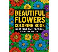 Beautiful Flowers Coloring Book: Large Print Simple Designs for Every Season, Simple Flower Designs for Relaxation, Stress Relief: A Calming ... Coloring Joy (EASY FLORAL PATTERNS SERIES)