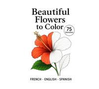 Beautiful flowers to color: Realistic Floral Illustrations for Kids and Adults - Relax, Unwind, and Enjoy Coloring Nature (Learn 3 languages by coloring)