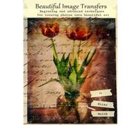 Beautiful Image Transfers: Beginning and advanced techniques for turning photos into beautiful art
