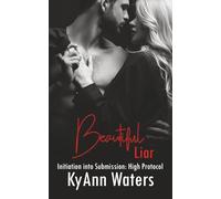 Beautiful Liar: A dark erotic BDSM romance with a Dominant sadist and submissive masochist (Initiation into Submission: High Protocol)