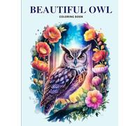 Beautiful Owl Coloring Book for Adults: A Mindful Collection of Majestic Owls with Flowers and Forest Scenes - Perfect for Relaxing, De-Stressing and Expressing Artistic Creativity