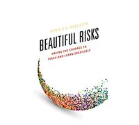 Beautiful Risks: Having the Courage to Teach and Learn Creatively
