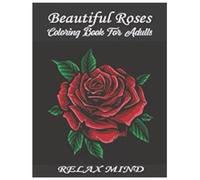 Beautiful Roses Coloring Book For Adults: An Adult Coloring Book with Rose Flowers Collection, Stress Relieving Rose Flower Designs for Relaxation (rose coloring book)