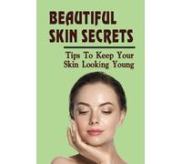 Beautiful Skin Secrets: Tips To Keep Your Skin Looking Young