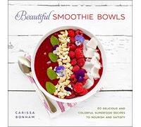 Beautiful Smoothie Bowls: 80 Delicious and Colorful Superfood Recipes to Nourish and Satisfy