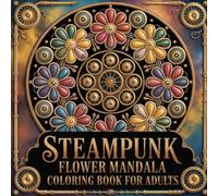 Beautiful Steampunk Flower Mandala Coloring Book For Adults: 76 Coloring Pages