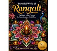 Beautiful World of Rangoli: Traditional Indian Patterns for Relaxation and Mindfulness.