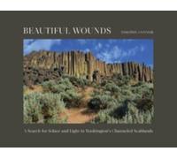 Beautiful Wounds : A Search for Solace and Light in Washington's Channeled Scablands