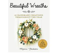 Beautiful Wreaths: 40 Handmade Creations throughout the Year