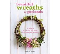 Beautiful Wreaths & Garlands: 35 projects to decorate your home for all seasons & occasions