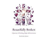 Beautifully Broken: A Journey of Healing, Hope, & Restoration