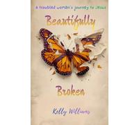Beautifully Broken: A Troubled Woman's Journey To Jesus