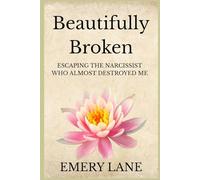 Beautifully Broken: Escaping The Narcissist Who Almost Destroyed Me