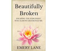 Beautifully Broken: Escaping The Narcissist Who Almost Destroyed Me