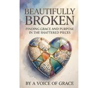 Beautifully Broken.: Finding Grace and Purpose in the Shattered Pieces.
