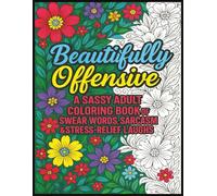 Beautifully Offensive: A Sassy Adult Coloring Book of Swear Words, Funny Quotes, and Sarcastic Sayings for Stress Relief and Relaxation | Perfect Gift ... Who Love to Laugh and Color Away the Chaos