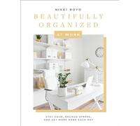 Beautifully Organized at Work Declutter and Organize Your Workspace So You Can Stay Calm, Relieve Stress, and Get More Done Each Day