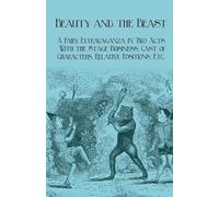 Beauty and the Beast - A Fairy Extravaganza in Two Acts - With the Stage Business, Cast of Characters, Relative Positions, Etc.