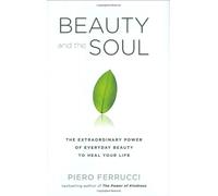 Beauty and the Soul: The Extraordinary Power of Everyday Beauty to Heal Your Life