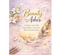 Beauty For Ashes: A Grief Support Coloring Activity Book and Journal