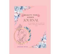 Beauty For Ashes Journal: A Journey With God to Heal, Refine & Restore You