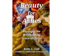 Beauty for Ashes: Receiving the Breathtaking Grace of Christ (How to Optimize Christlike Emotional and Spiritual Intelligence)