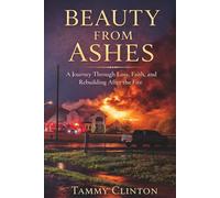 Beauty From Ashes: A Journey Through Loss, Faith and Rebuilding After the Fire