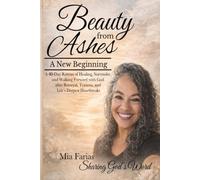 Beauty from Ashes: A New Beginning: A 40-Day Retreat of Healing, Surrender, and Walking Forward with God after Betrayal, Trauma, and Life’s Deepest Heartbreaks