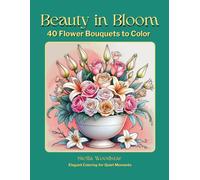 Beauty in Bloom: 40 Flower Bouquets to Color (Elegant Coloring for Quiet Moments)