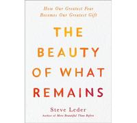 Beauty of What Remains, The: How Our Greatest Fear Becomes Our Greatest Gift